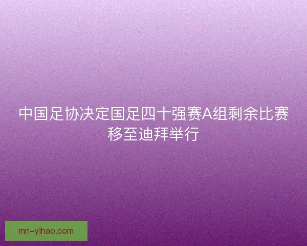 中国足协决定国足四十强赛A组剩余比赛移至迪拜举行 中国足协决定国足四十强赛A组剩余比赛移至迪拜举行