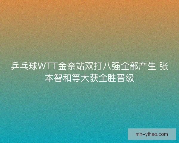 乒乓球WTT金奈站双打八强全部产生 张本智和等大获全胜晋级 乒乓球WTT金奈站双打八强全部产生 张本智和等大获全胜晋级