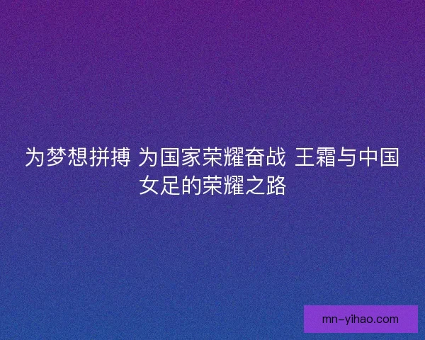 为梦想拼搏 为国家荣耀奋战 王霜与中国女足的荣耀之路