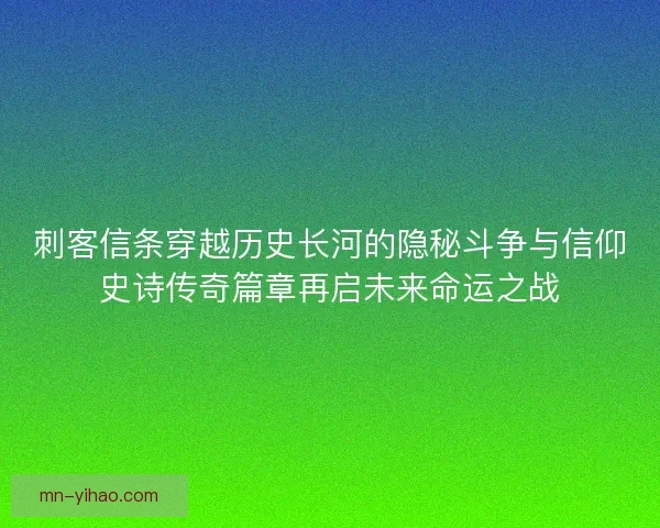 刺客信条穿越历史长河的隐秘斗争与信仰史诗传奇篇章再启未来命运之战 刺客信条穿越历史长河的隐秘斗争与信仰史诗传奇篇章再启未来命运之战